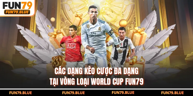 Các dạng kèo cược đa dạng tại vòng loại World Cup FUN79