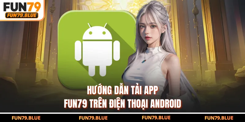 Hướng dẫn tải app FUN79 trên điện thoại Android