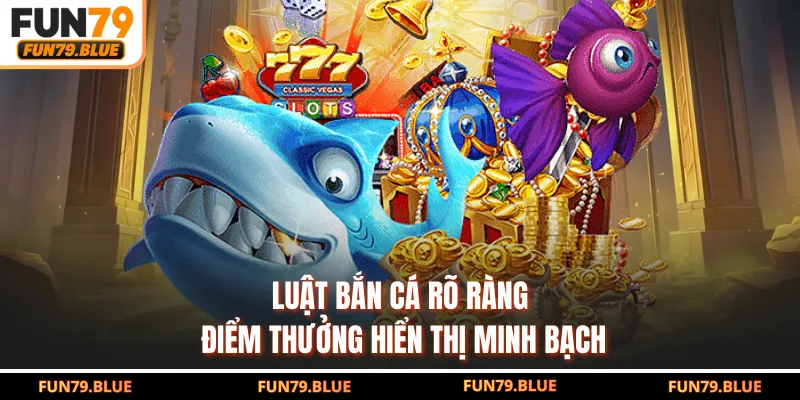 Luật bắn cá rõ ràng, điểm thưởng hiển thị minh bạch