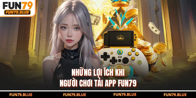 Những lợi ích khi người chơi tải app FUN79