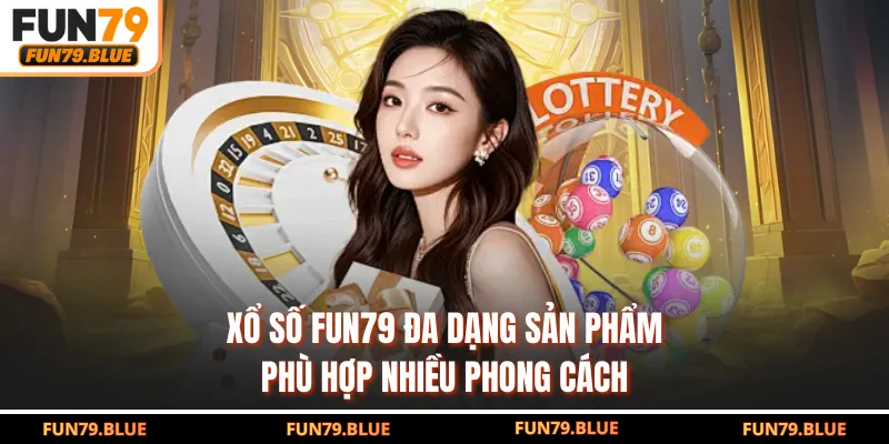 Xổ số FUN79 đa dạng sản phẩm, phù hợp nhiều phong cách